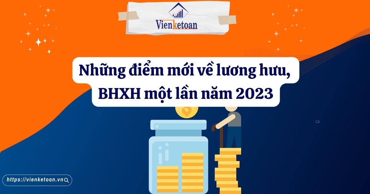Những điểm mới về lương hưu, BHXH một lần năm 2023